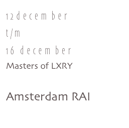 12december 
t/m
16 december
Masters of LXRY

Amsterdam RAI
www.lxry.nl